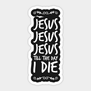 Jesus Jesus Jesus till the day I die Sticker